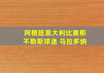 阿根廷意大利比赛那不勒斯球迷 马拉多纳